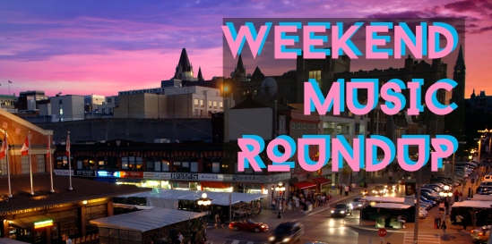 Weekend Roundup, Ottawa, entertainment, music, concerts